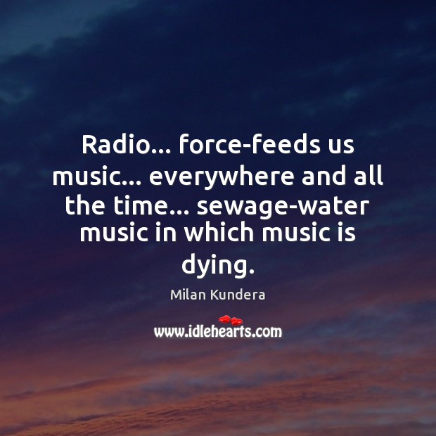 Radio… force-feeds us music… everywhere and all the time… sewage-water music in Music Quotes Image