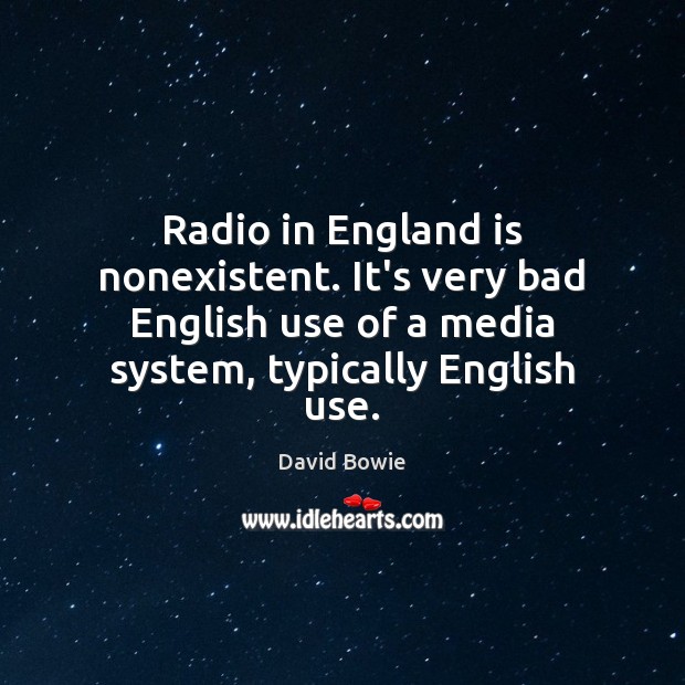 Radio in England is nonexistent. It’s very bad English use of a David Bowie Picture Quote