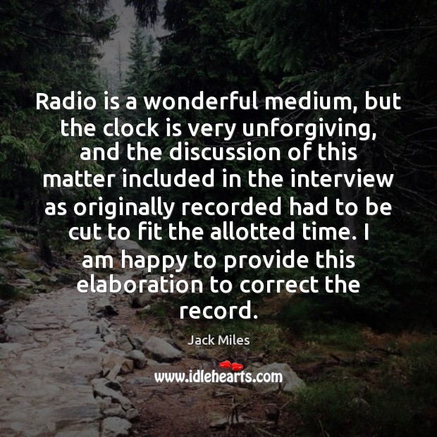 Radio is a wonderful medium, but the clock is very unforgiving, and Jack Miles Picture Quote