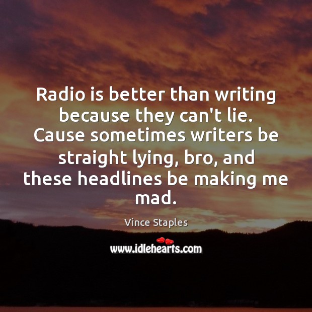 Radio is better than writing because they can’t lie. Cause sometimes writers Vince Staples Picture Quote