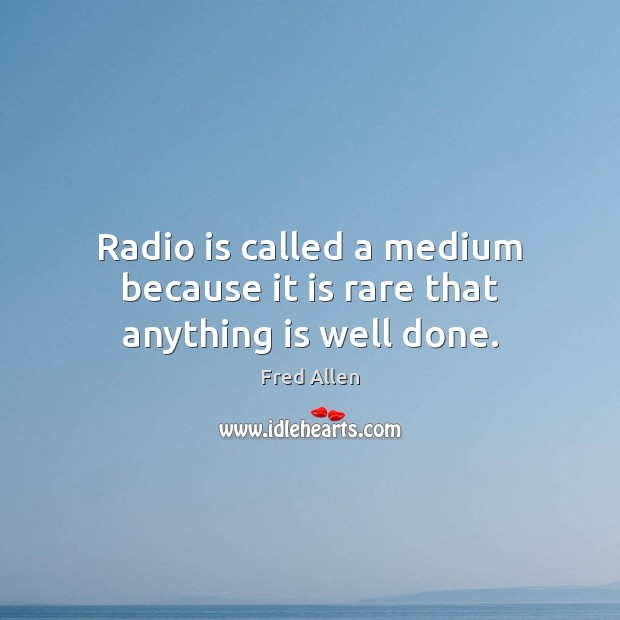 Radio is called a medium because it is rare that anything is well done. Fred Allen Picture Quote