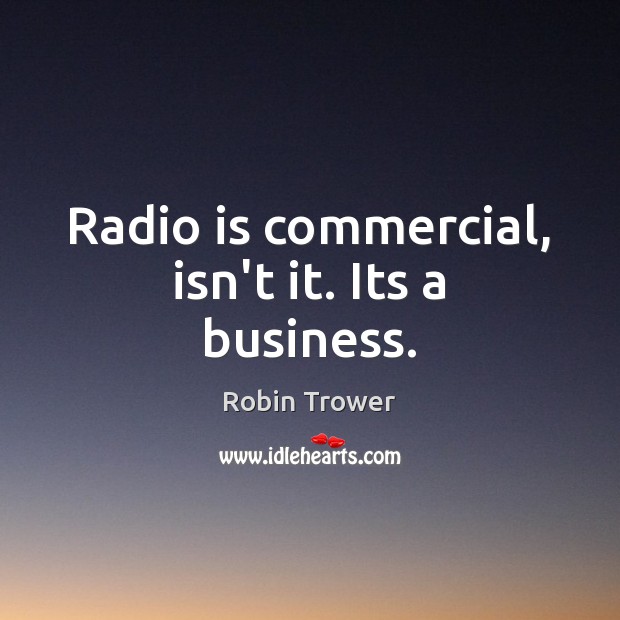 Radio is commercial, isn’t it. Its a business. Robin Trower Picture Quote