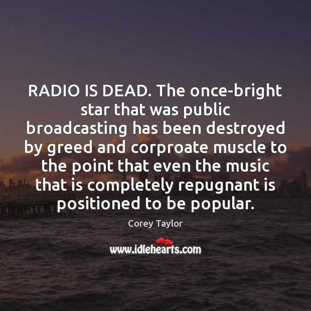 RADIO IS DEAD. The once-bright star that was public broadcasting has been Corey Taylor Picture Quote