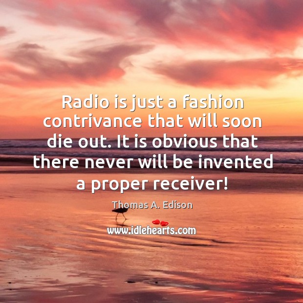 Radio is just a fashion contrivance that will soon die out. It Thomas A. Edison Picture Quote