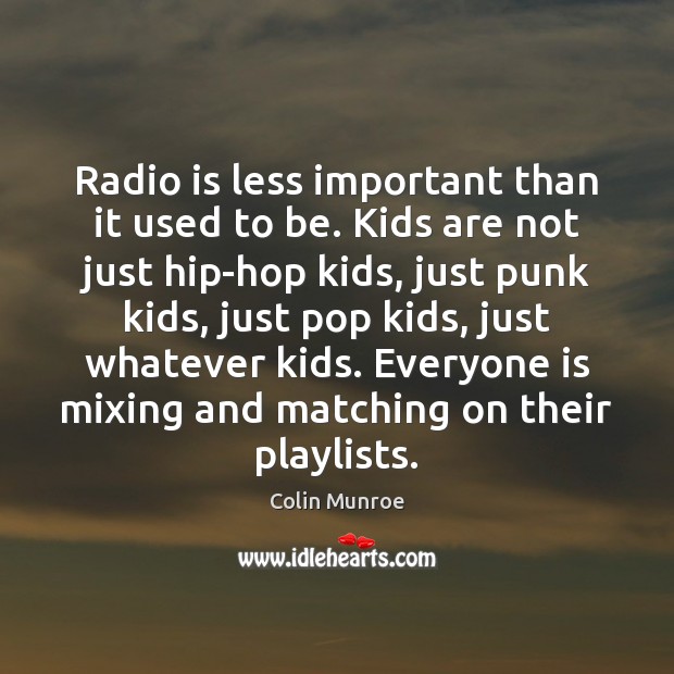 Radio is less important than it used to be. Kids are not Colin Munroe Picture Quote