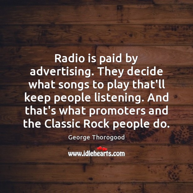 Radio is paid by advertising. They decide what songs to play that’ll 