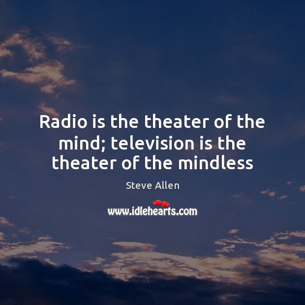 Radio is the theater of the mind; television is the theater of the mindless Television Quotes Image