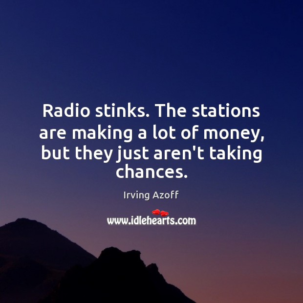Radio stinks. The stations are making a lot of money, but they just aren’t taking chances. Irving Azoff Picture Quote