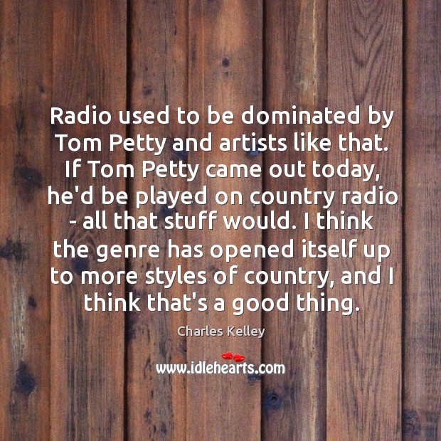 Radio used to be dominated by Tom Petty and artists like that. Charles Kelley Picture Quote
