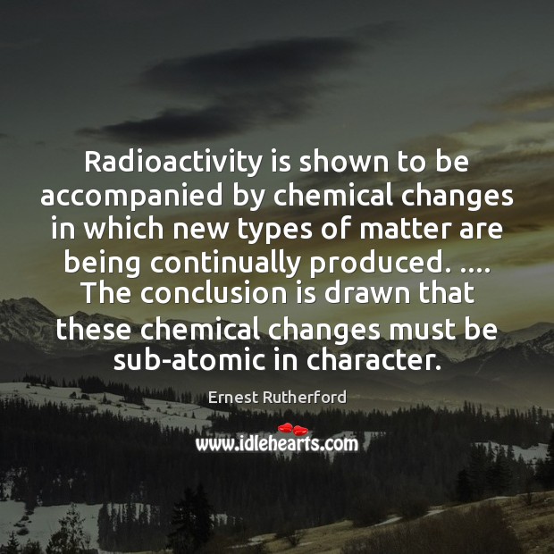 Radioactivity is shown to be accompanied by chemical changes in which new Ernest Rutherford Picture Quote