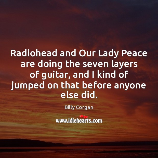 Radiohead and Our Lady Peace are doing the seven layers of guitar, Billy Corgan Picture Quote