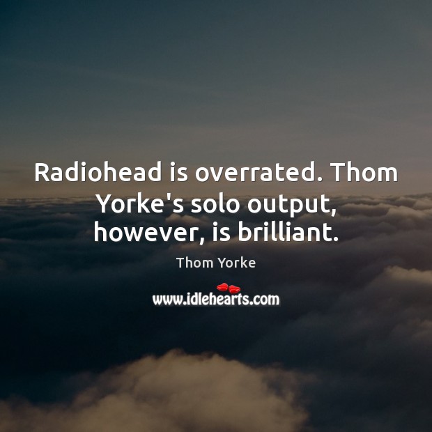 Radiohead is overrated. Thom Yorke’s solo output, however, is brilliant. Thom Yorke Picture Quote