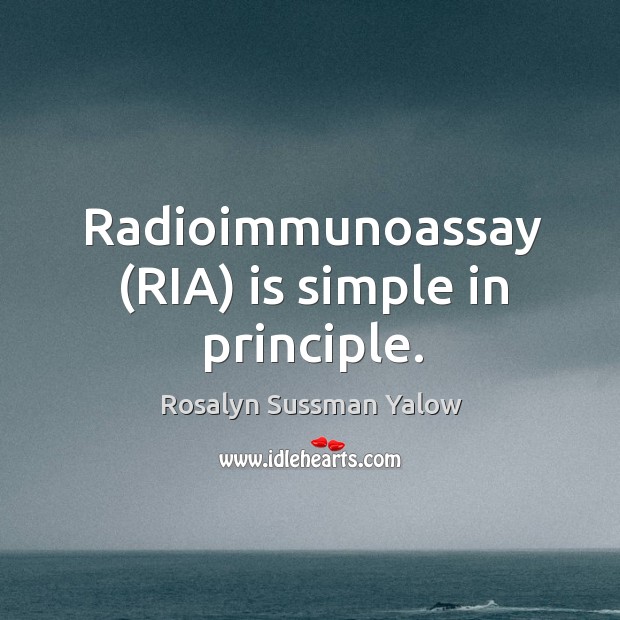 Radioimmunoassay (RIA) is simple in principle. Rosalyn Sussman Yalow Picture Quote