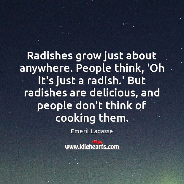 Radishes grow just about anywhere. People think, ‘Oh it’s just a radish. Emeril Lagasse Picture Quote