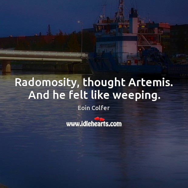 Radomosity, thought Artemis. And he felt like weeping. Eoin Colfer Picture Quote