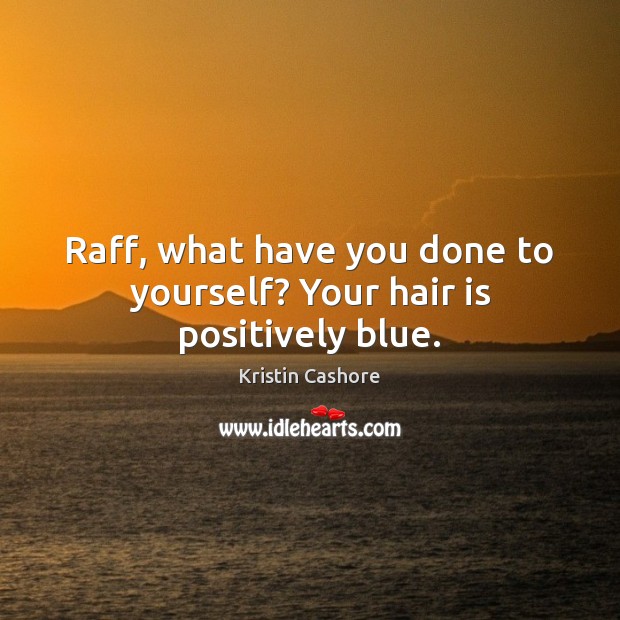 Raff, what have you done to yourself? Your hair is positively blue. Kristin Cashore Picture Quote