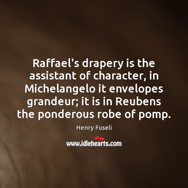 Raffael’s drapery is the assistant of character, in Michelangelo it envelopes grandeur; Henry Fuseli Picture Quote