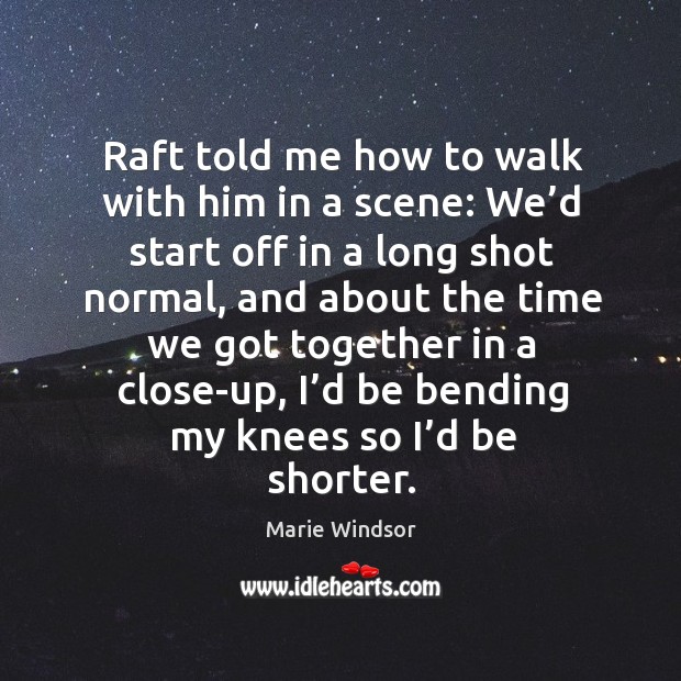 Raft told me how to walk with him in a scene: we’d start off in a long shot normal Marie Windsor Picture Quote