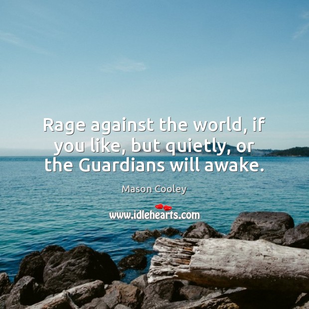 Rage against the world, if you like, but quietly, or the Guardians will awake. 