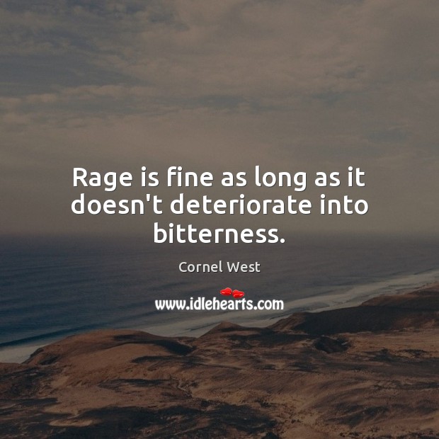 Rage is fine as long as it doesn’t deteriorate into bitterness. Cornel West Picture Quote