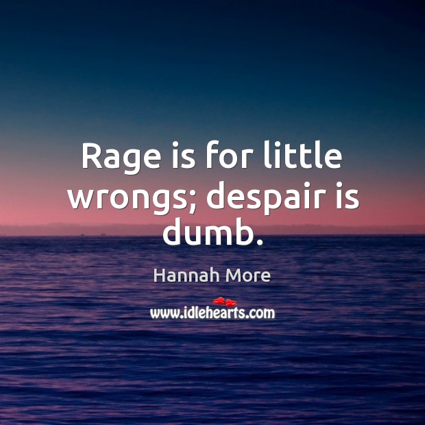 Rage is for little wrongs; despair is dumb. Hannah More Picture Quote