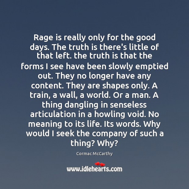 Rage is really only for the good days. The truth is there’s Cormac McCarthy Picture Quote
