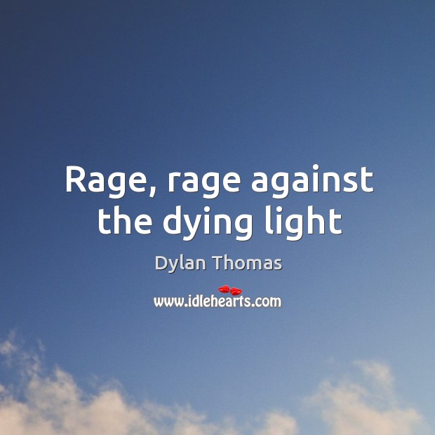 Rage, rage against the dying light Dylan Thomas Picture Quote