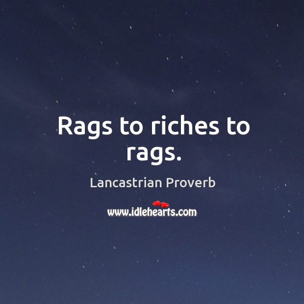 Rags to riches to rags. Lancastrian Proverbs Image