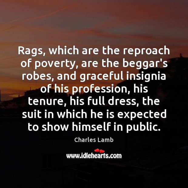 Rags, which are the reproach of poverty, are the beggar’s robes, and Charles Lamb Picture Quote