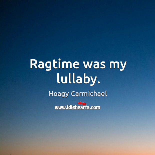 Ragtime was my lullaby. Hoagy Carmichael Picture Quote