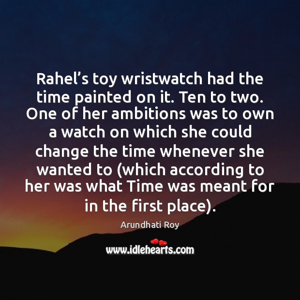 Rahel’s toy wristwatch had the time painted on it. Ten to Arundhati Roy Picture Quote