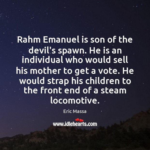 Rahm Emanuel is son of the devil’s spawn. He is an individual Eric Massa Picture Quote