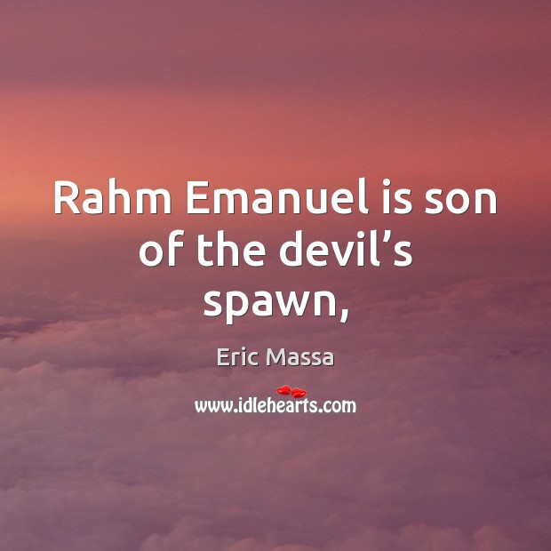 Rahm Emanuel is son of the devil’s spawn, Eric Massa Picture Quote