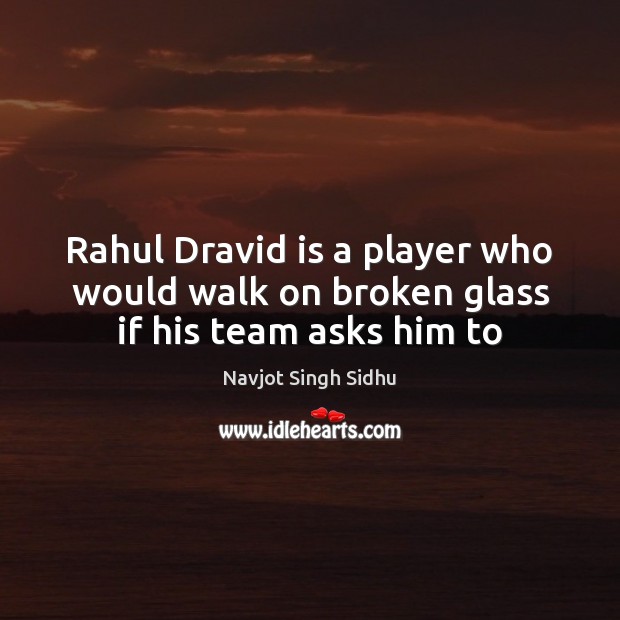 Rahul Dravid is a player who would walk on broken glass if his team asks him to Image