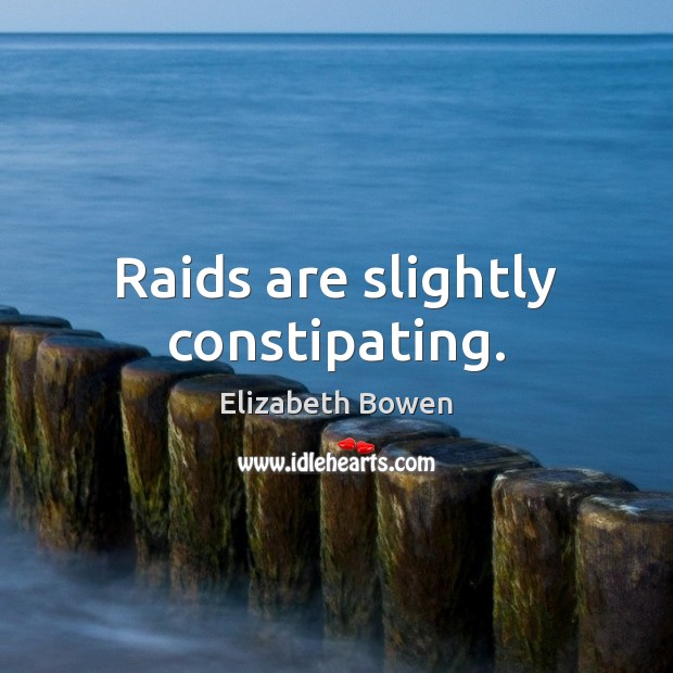 Raids are slightly constipating. Elizabeth Bowen Picture Quote