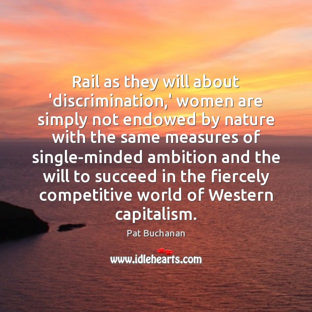 Rail as they will about ‘discrimination,’ women are simply not endowed Pat Buchanan Picture Quote
