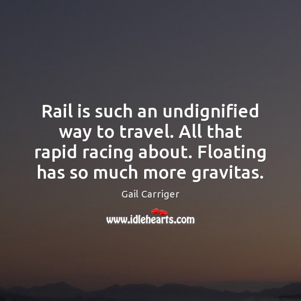 Rail is such an undignified way to travel. All that rapid racing Gail Carriger Picture Quote