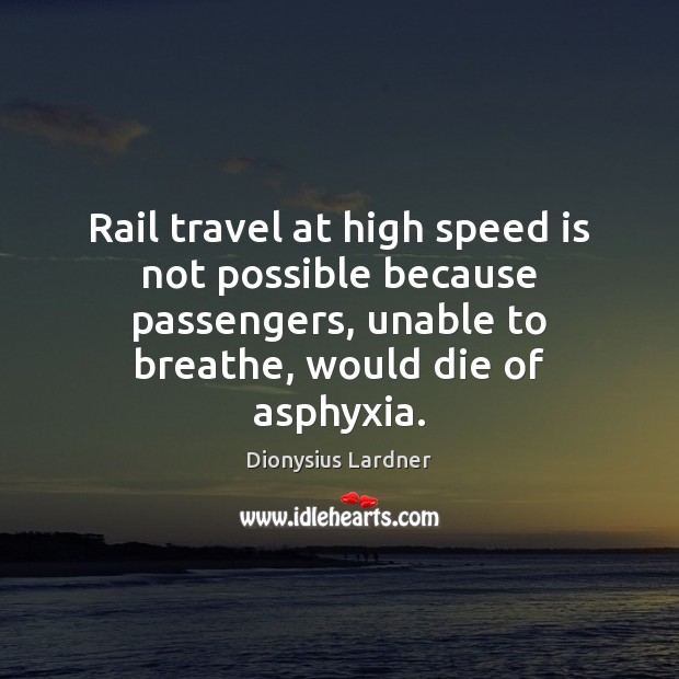 Rail travel at high speed is not possible because passengers, unable to Dionysius Lardner Picture Quote