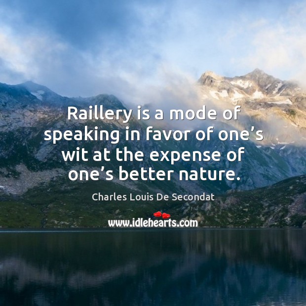 Raillery is a mode of speaking in favor of one’s wit at the expense of one’s better nature. Charles Louis De Secondat Picture Quote