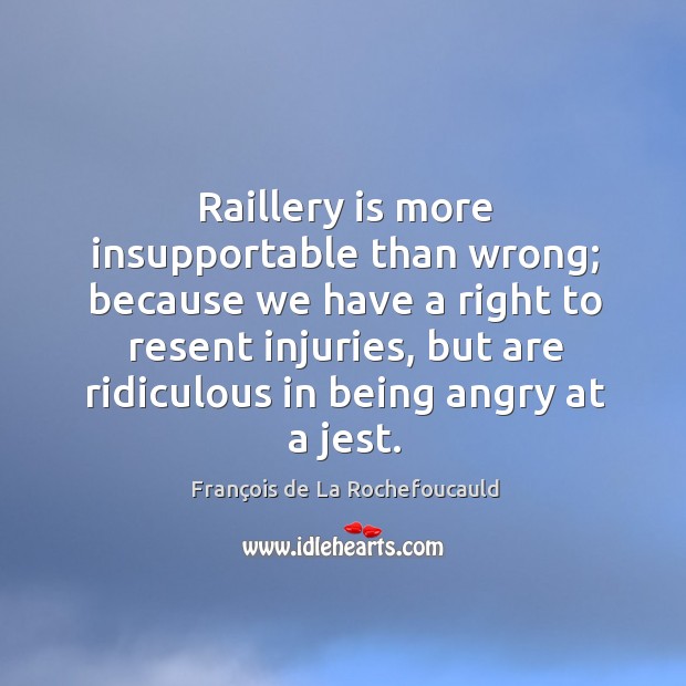 Raillery is more insupportable than wrong; because we have a right to Image
