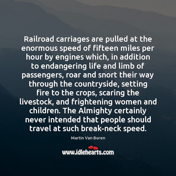 Railroad carriages are pulled at the enormous speed of fifteen miles per Martin Van Buren Picture Quote