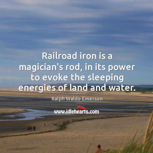 Railroad iron is a magician’s rod, in its power to evoke the Image