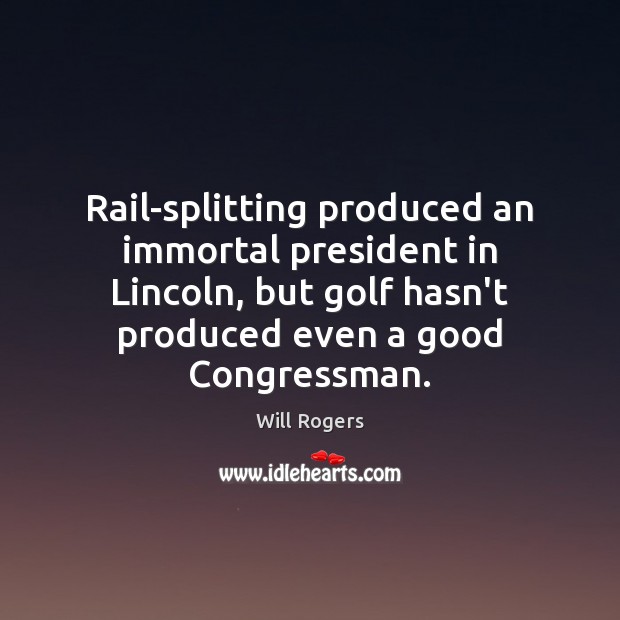 Rail-splitting produced an immortal president in Lincoln, but golf hasn’t produced even Will Rogers Picture Quote