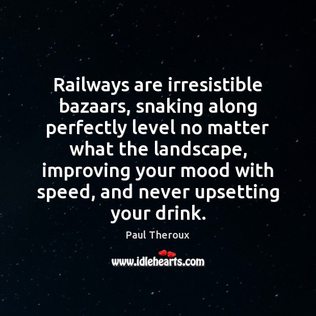 Railways are irresistible bazaars, snaking along perfectly level no matter what the Paul Theroux Picture Quote