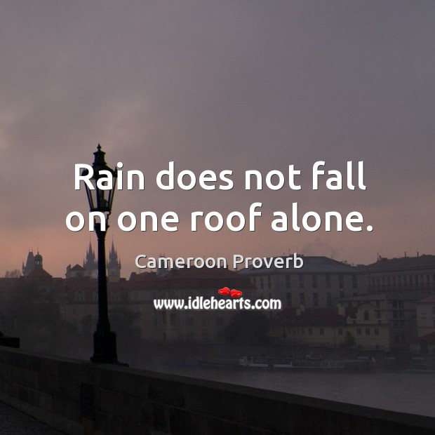 Rain does not fall on one roof alone. Cameroon Proverbs Image