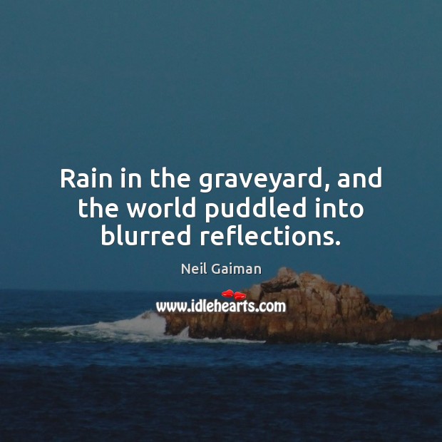 Rain in the graveyard, and the world puddled into blurred reflections. Neil Gaiman Picture Quote