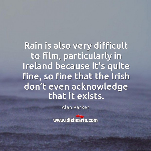 Rain is also very difficult to film, particularly in ireland because it’s quite fine Alan Parker Picture Quote