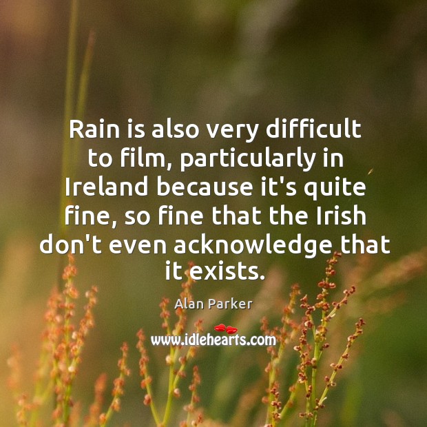 Rain is also very difficult to film, particularly in Ireland because it’s Alan Parker Picture Quote