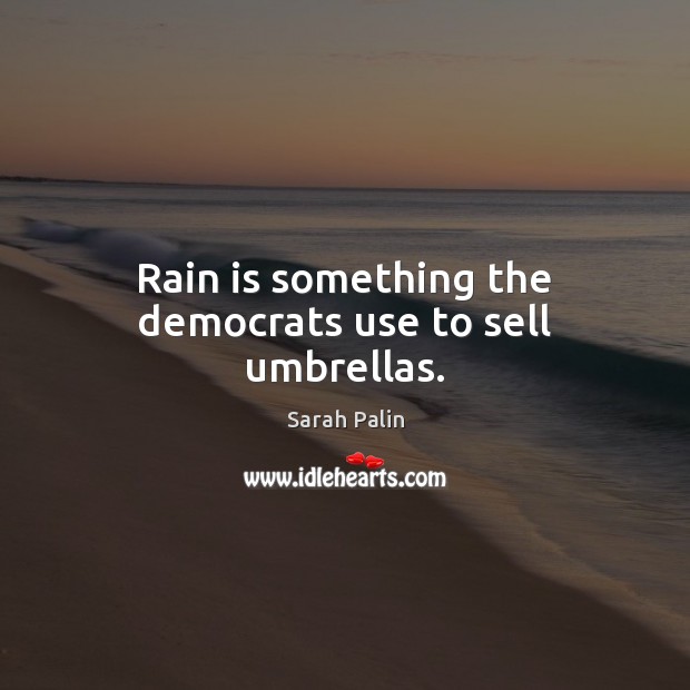 Rain is something the democrats use to sell umbrellas. Sarah Palin Picture Quote