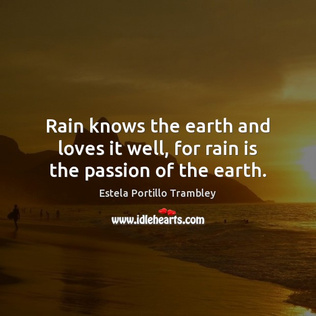 Rain knows the earth and loves it well, for rain is the passion of the earth. Estela Portillo Trambley Picture Quote